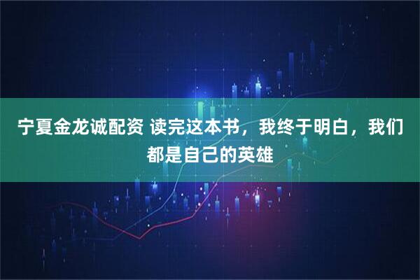 宁夏金龙诚配资 读完这本书，我终于明白，我们都是自己的英雄