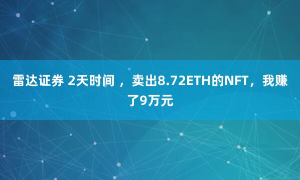 雷达证券 2天时间 ，卖出8.72ETH的NFT，我赚了9万元