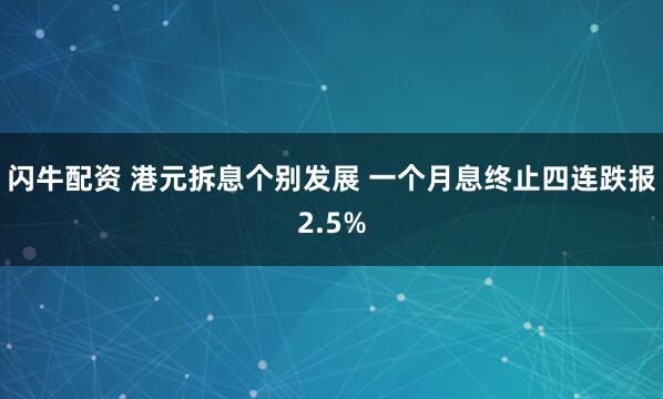 闪牛配资 港元拆息个别发展 一个月息终止四连跌报2.5%