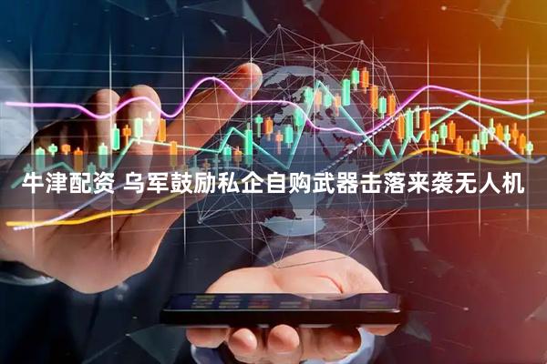 牛津配资 乌军鼓励私企自购武器击落来袭无人机
